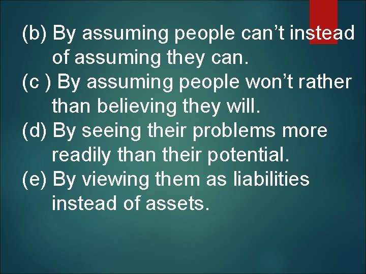 (b) By assuming people can’t instead of assuming they can. (c ) By assuming