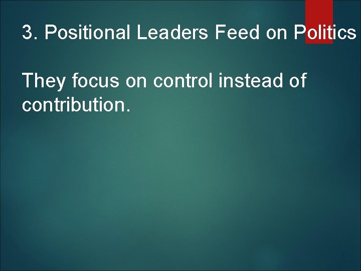 3. Positional Leaders Feed on Politics They focus on control instead of contribution. 