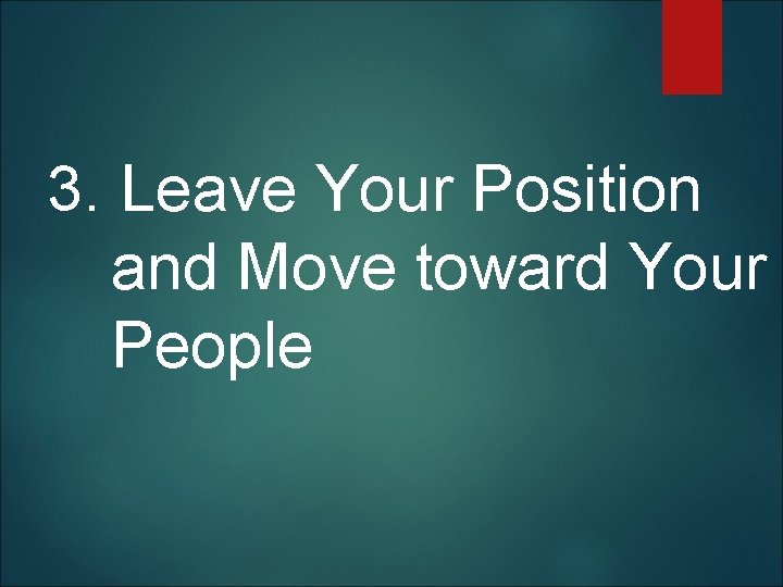  3. Leave Your Position and Move toward Your People 