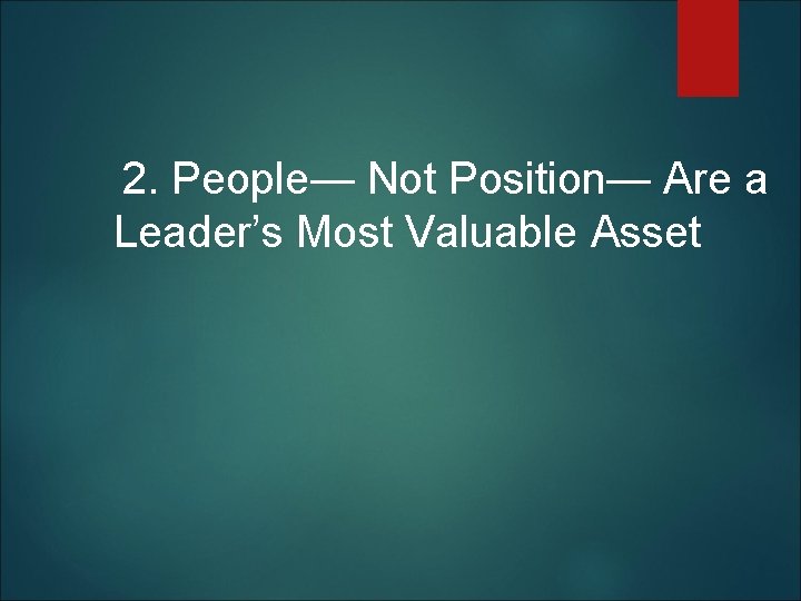  2. People— Not Position— Are a Leader’s Most Valuable Asset 