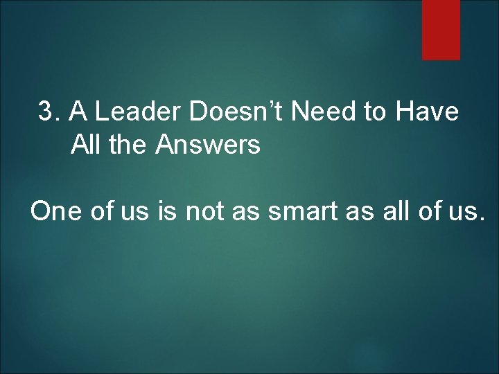  3. A Leader Doesn’t Need to Have All the Answers One of us