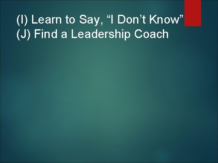  (I) Learn to Say, “I Don’t Know” (J) Find a Leadership Coach 