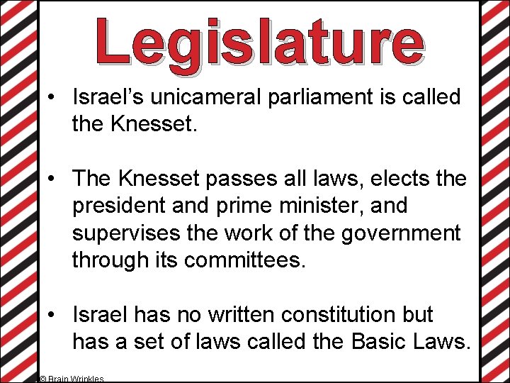 Legislature • Israel’s unicameral parliament is called the Knesset. • The Knesset passes all