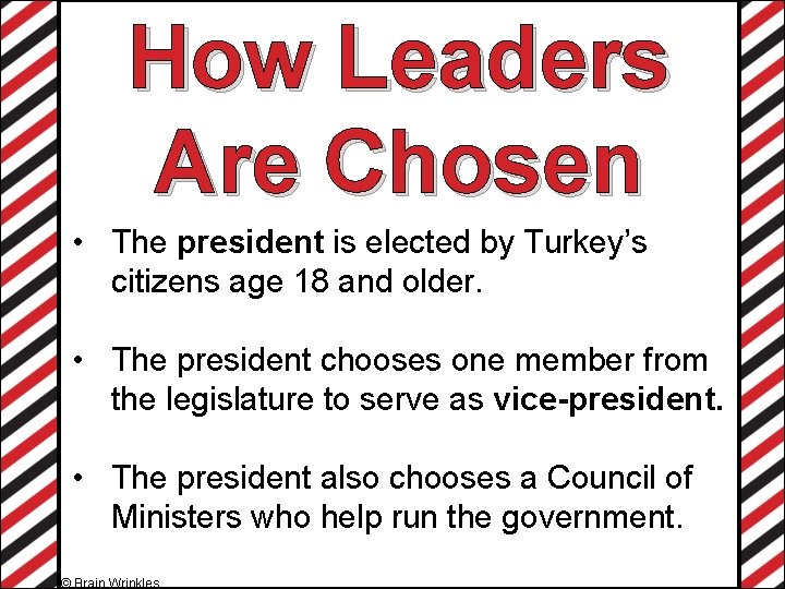 How Leaders Are Chosen • The president is elected by Turkey’s citizens age 18