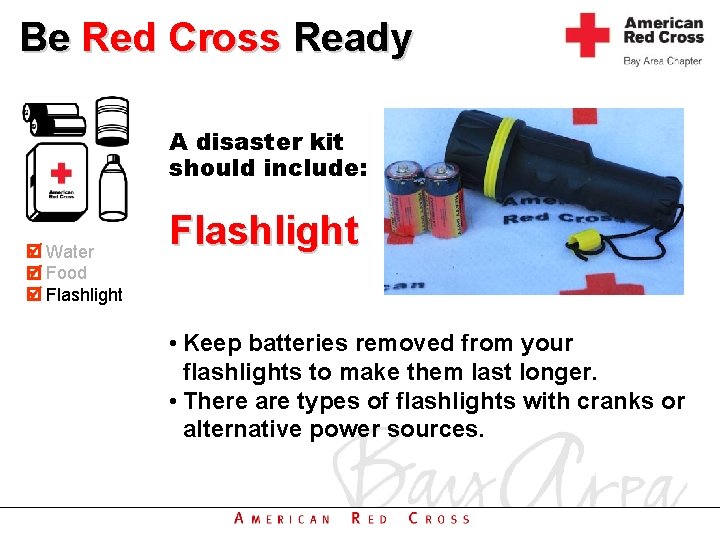 Be Red Cross Ready A disaster kit should include: Water Food Flashlight • Keep