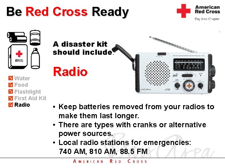 Be Red Cross Ready A disaster kit should include: Water Food Flashlight First Aid