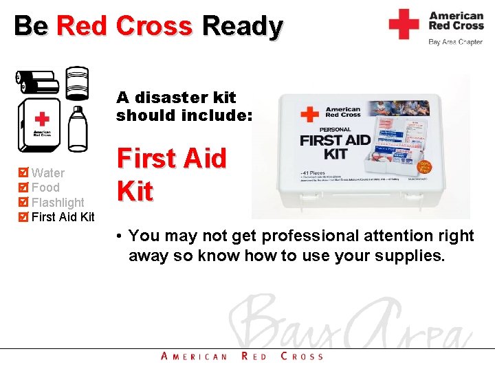 Be Red Cross Ready A disaster kit should include: Water Food Flashlight First Aid