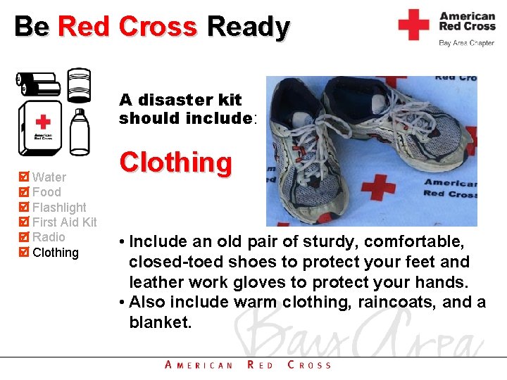 Be Red Cross Ready A disaster kit should include: Water Food Flashlight First Aid