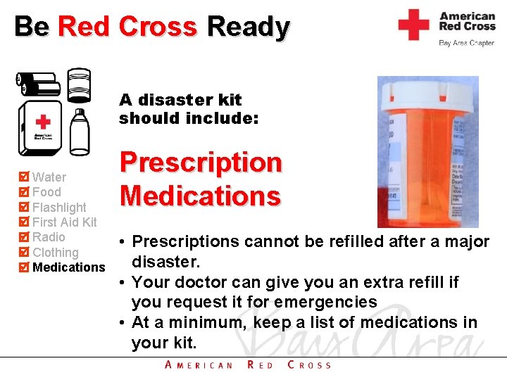 Be Red Cross Ready A disaster kit should include: Water Food Flashlight First Aid
