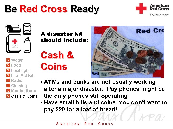 Be Red Cross Ready A disaster kit should include: Water Food Flashlight First Aid