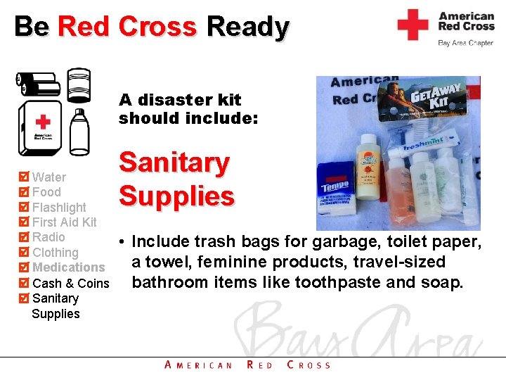 Be Red Cross Ready A disaster kit should include: Water Food Flashlight First Aid