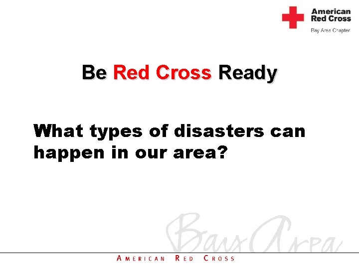 Be Red Cross Ready What types of disasters can happen in our area? 