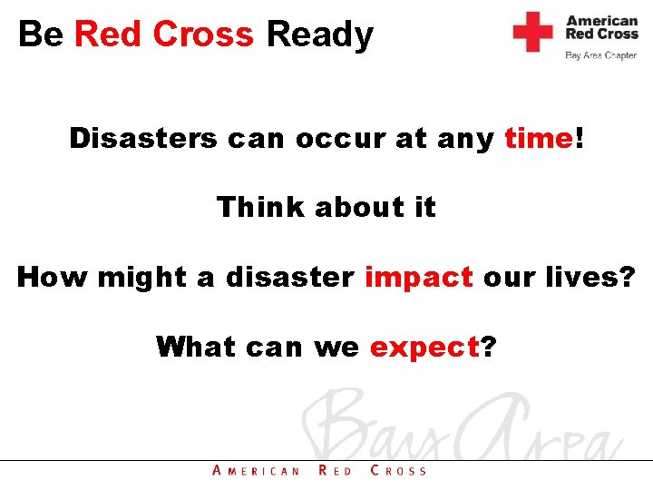 Be Red Cross Ready Disasters can occur at any time! Think about it How