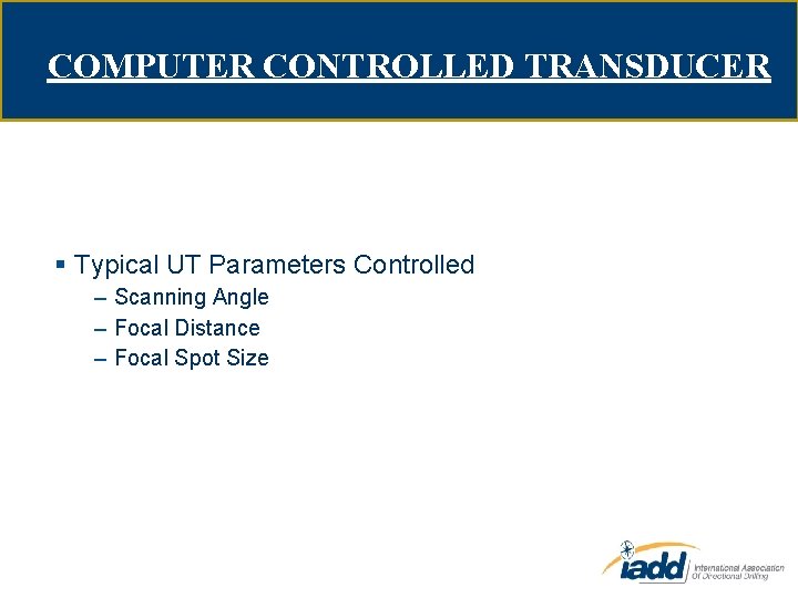 COMPUTER CONTROLLED TRANSDUCER § Typical UT Parameters Controlled – Scanning Angle – Focal Distance