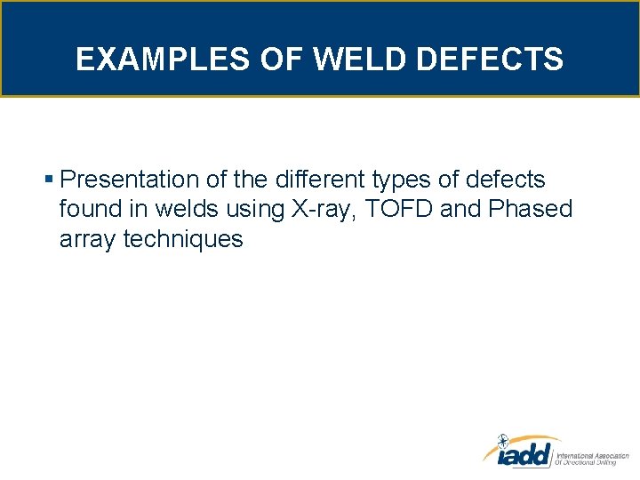 EXAMPLES OF WELD DEFECTS § Presentation of the different types of defects found in