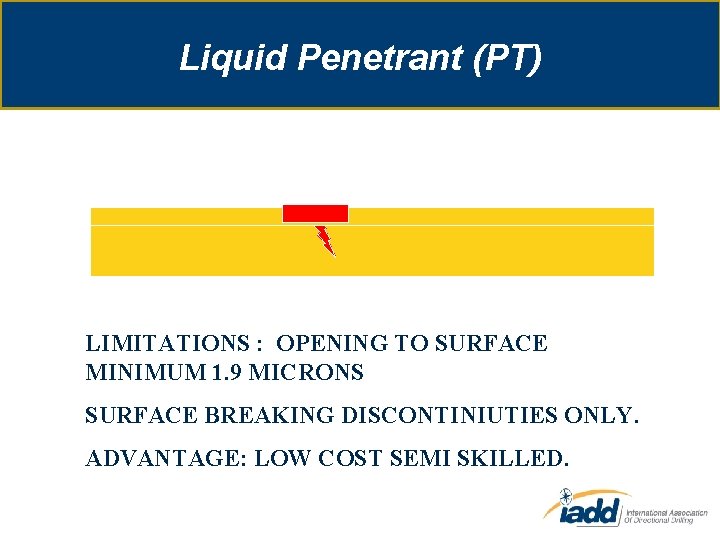 Liquid Penetrant (PT) LIMITATIONS : OPENING TO SURFACE MINIMUM 1. 9 MICRONS SURFACE BREAKING