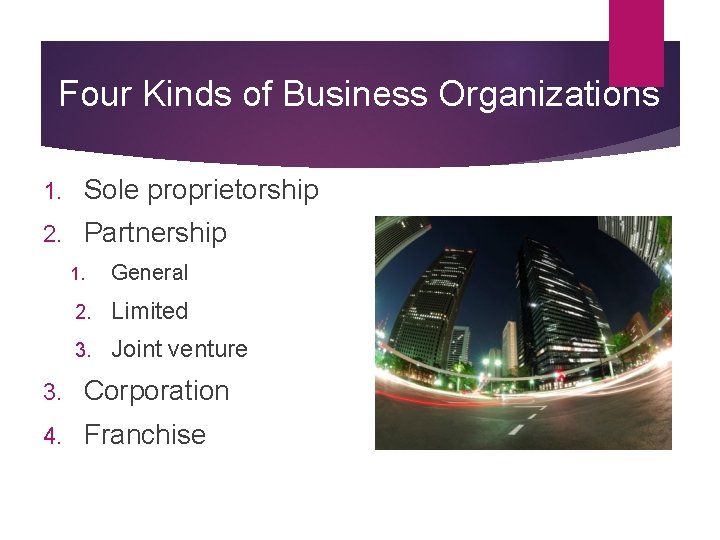 Four Kinds of Business Organizations 1. Sole proprietorship 2. Partnership 1. General 2. Limited