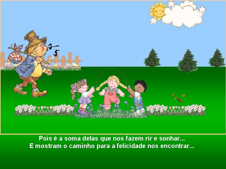 Pois é a soma delas que nos fazem rir e sonhar. . . E