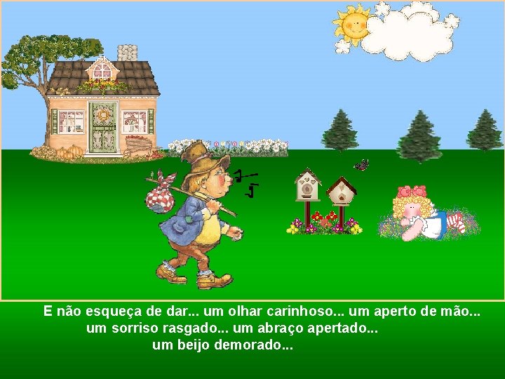 E não esqueça de dar. . . um olhar carinhoso. . . um aperto