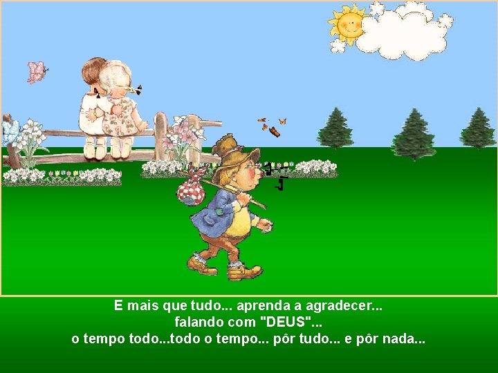 E mais que tudo. . . aprenda a agradecer. . . falando com "DEUS".