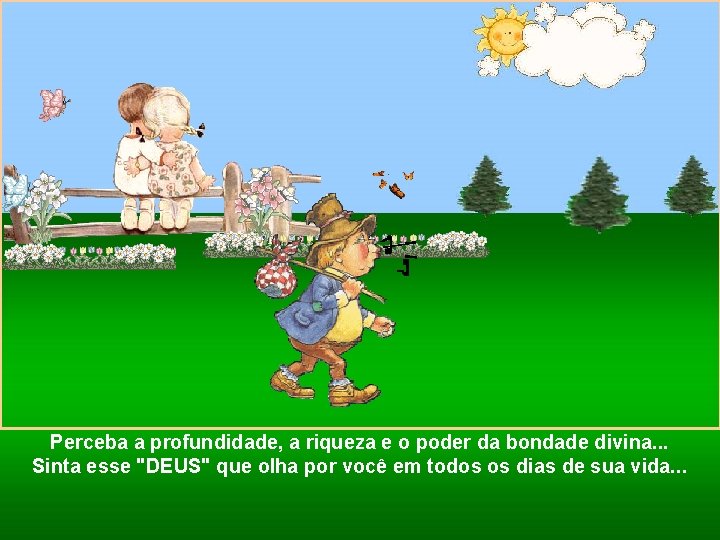 Perceba a profundidade, a riqueza e o poder da bondade divina. . . Sinta