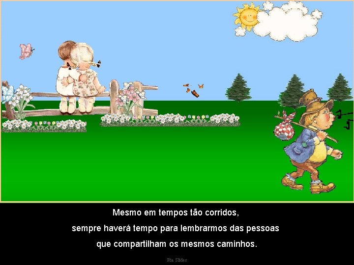 Mesmo em tempos tão corridos, sempre haverá tempo para lembrarmos das pessoas que compartilham