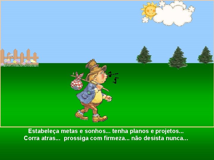 Estabeleça metas e sonhos. . . tenha planos e projetos. . . Corra atras.