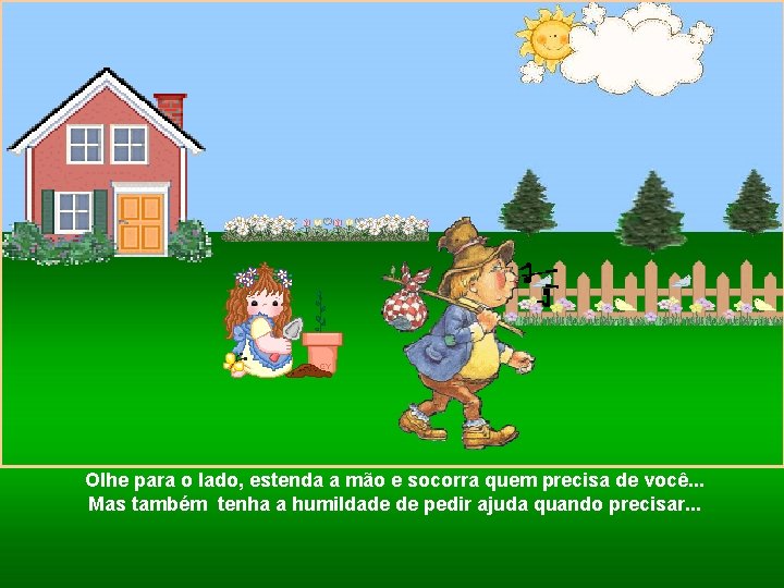 Olhe para o lado, estenda a mão e socorra quem precisa de você. .