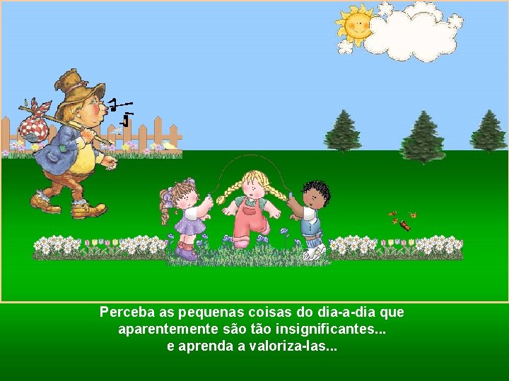 Perceba as pequenas coisas do dia-a-dia que aparentemente são tão insignificantes. . . e