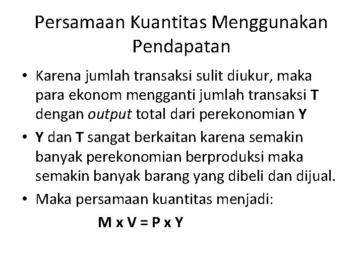 Persamaan Kuantitas Menggunakan Pendapatan • Karena jumlah transaksi sulit diukur, maka para ekonom mengganti