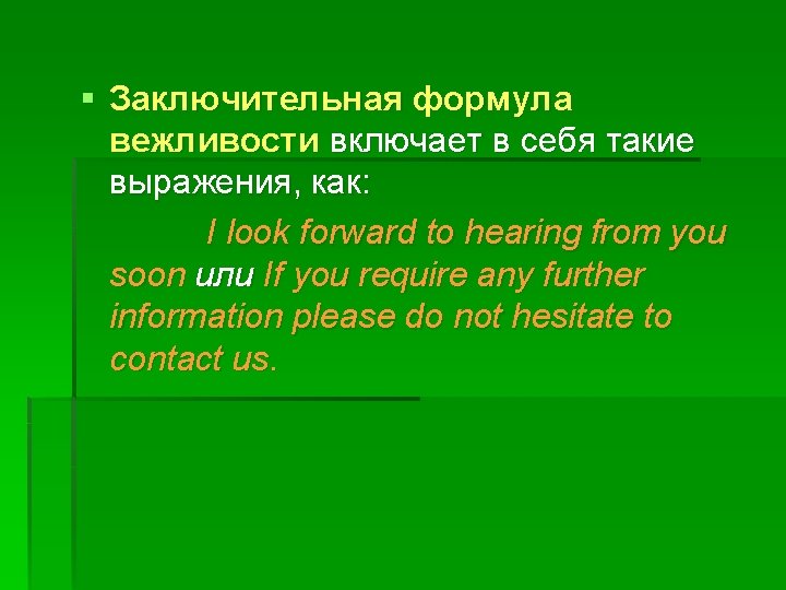 § Заключительная формула вежливости включает в себя такие выражения, как: I look forward to