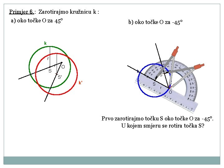 Primjer 6. : Zarotirajmo kružnicu k : a) oko točke O za 45° b)