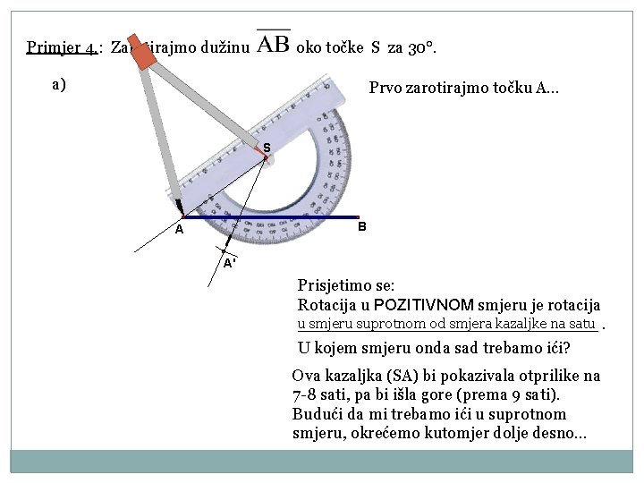 Primjer 4. : Zarotirajmo dužinu oko točke S za 30°. a) Prvo zarotirajmo točku