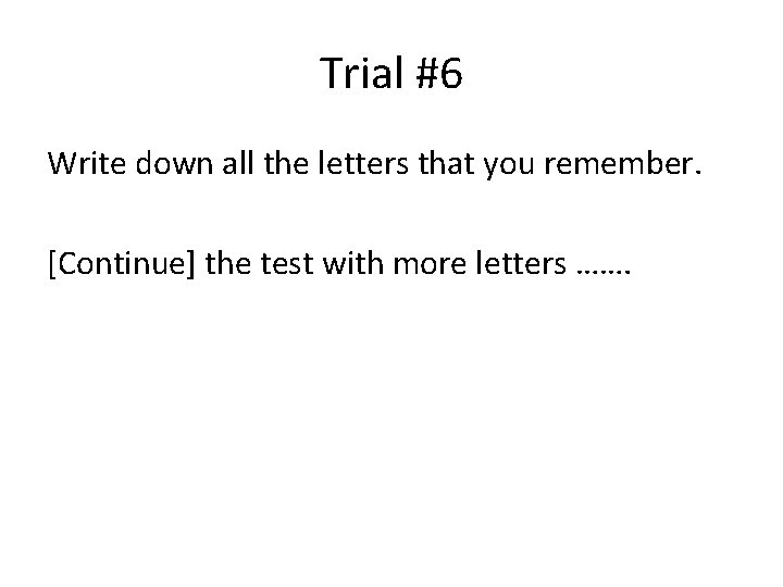 Trial #6 Write down all the letters that you remember. [Continue] the test with