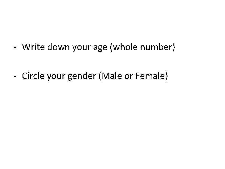 - Write down your age (whole number) - Circle your gender (Male or Female)