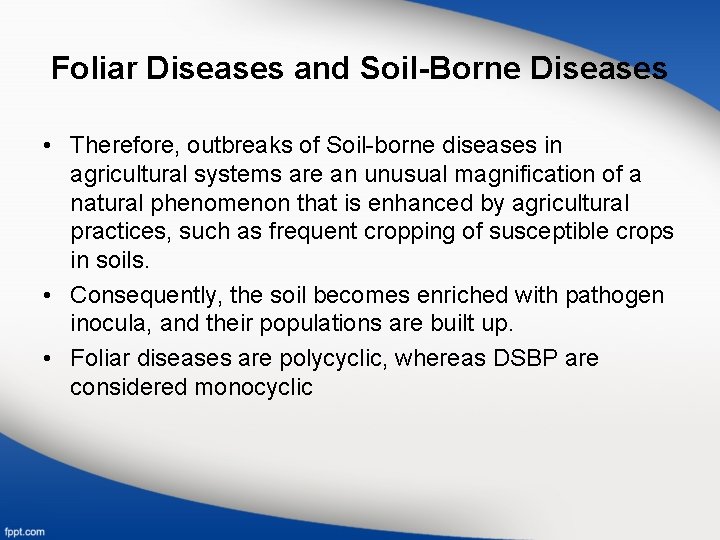 Foliar Diseases and Soil-Borne Diseases • Therefore, outbreaks of Soil-borne diseases in agricultural systems