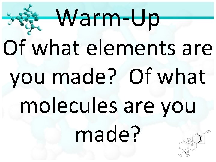Warm-Up Of what elements are you made? Of what molecules are you made? 