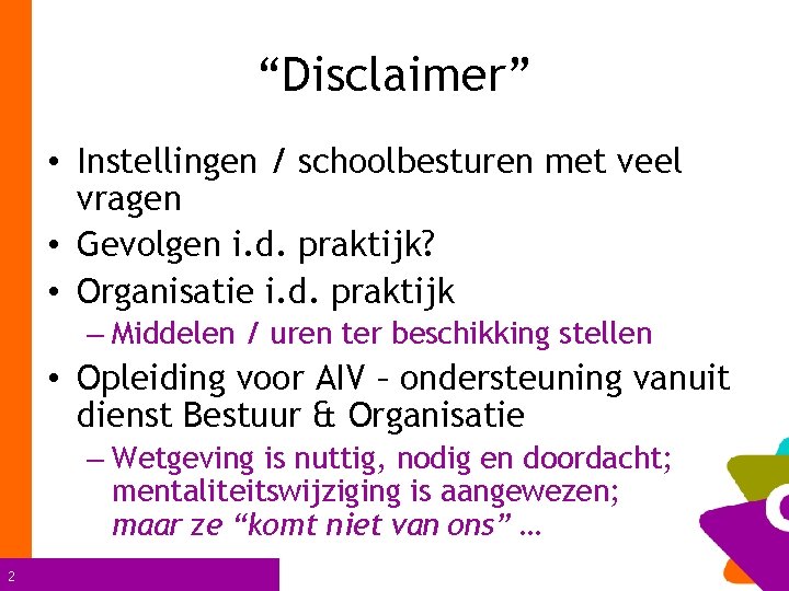 “Disclaimer” • Instellingen / schoolbesturen met veel vragen • Gevolgen i. d. praktijk? •