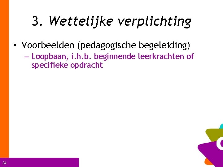 3. Wettelijke verplichting • Voorbeelden (pedagogische begeleiding) – Loopbaan, i. h. b. beginnende leerkrachten