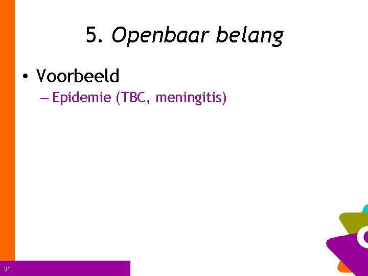 5. Openbaar belang • Voorbeeld – Epidemie (TBC, meningitis) 31 