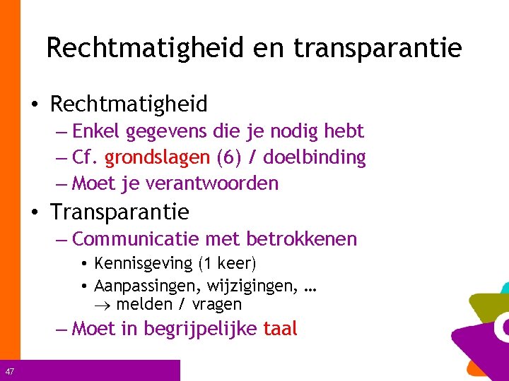 Rechtmatigheid en transparantie • Rechtmatigheid – Enkel gegevens die je nodig hebt – Cf.