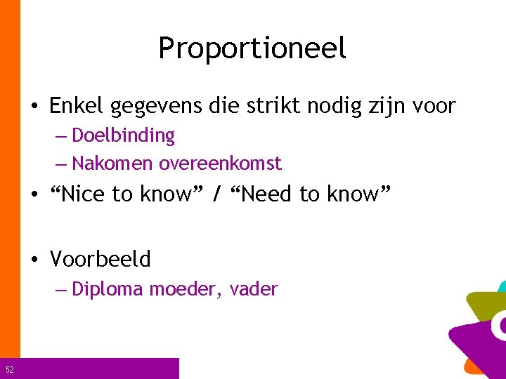 Proportioneel • Enkel gegevens die strikt nodig zijn voor – Doelbinding – Nakomen overeenkomst