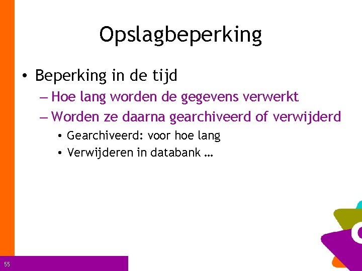 Opslagbeperking • Beperking in de tijd – Hoe lang worden de gegevens verwerkt –