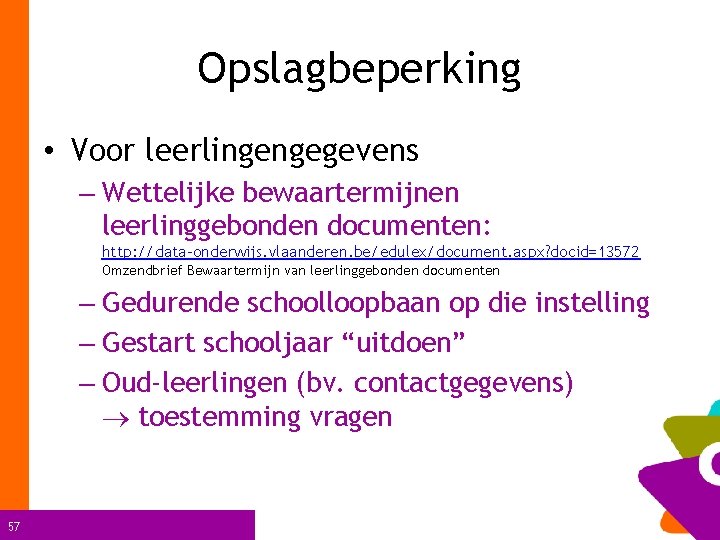 Opslagbeperking • Voor leerlingengegevens – Wettelijke bewaartermijnen leerlinggebonden documenten: http: //data-onderwijs. vlaanderen. be/edulex/document. aspx?