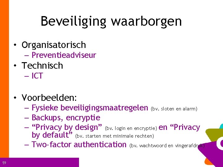 Beveiliging waarborgen • Organisatorisch – Preventieadviseur • Technisch – ICT • Voorbeelden: – Fysieke