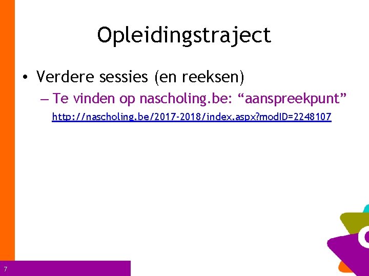 Opleidingstraject • Verdere sessies (en reeksen) – Te vinden op nascholing. be: “aanspreekpunt” http: