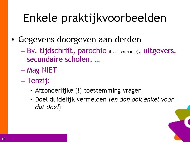 Enkele praktijkvoorbeelden • Gegevens doorgeven aan derden – Bv. tijdschrift, parochie secundaire scholen, …