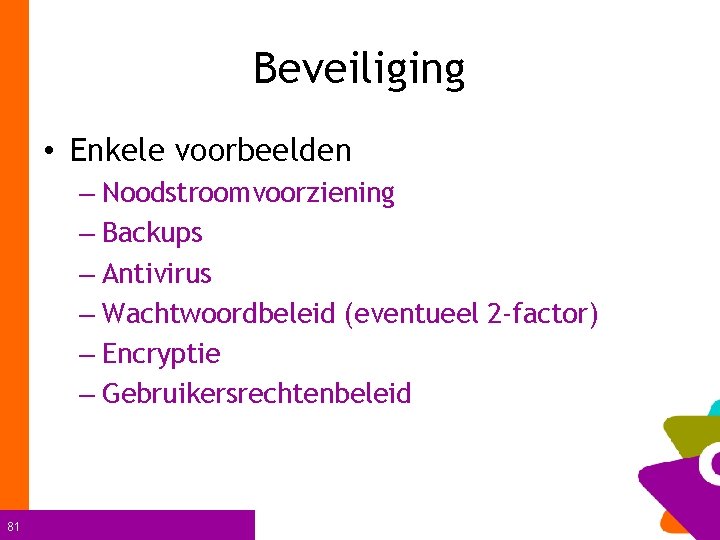 Beveiliging • Enkele voorbeelden – Noodstroomvoorziening – Backups – Antivirus – Wachtwoordbeleid (eventueel 2
