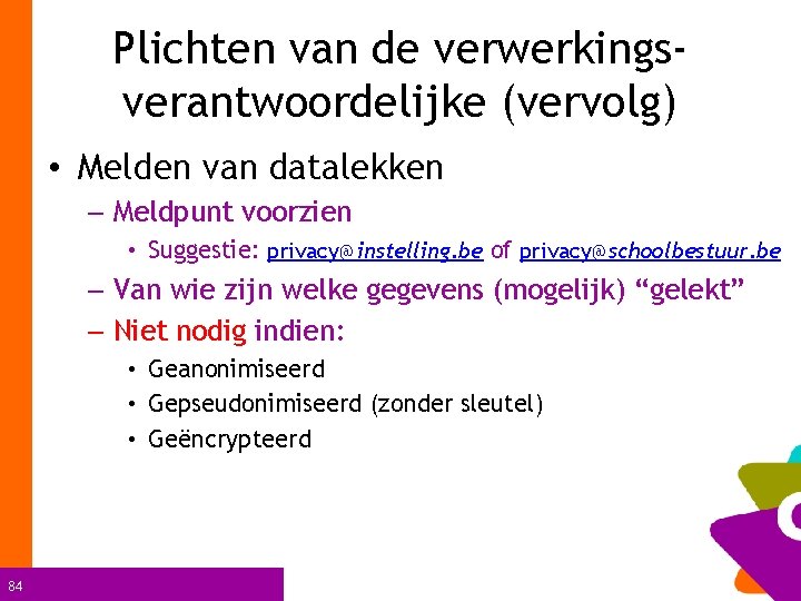 Plichten van de verwerkingsverantwoordelijke (vervolg) • Melden van datalekken – Meldpunt voorzien • Suggestie: