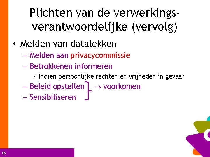 Plichten van de verwerkingsverantwoordelijke (vervolg) • Melden van datalekken – Melden aan privacycommissie –